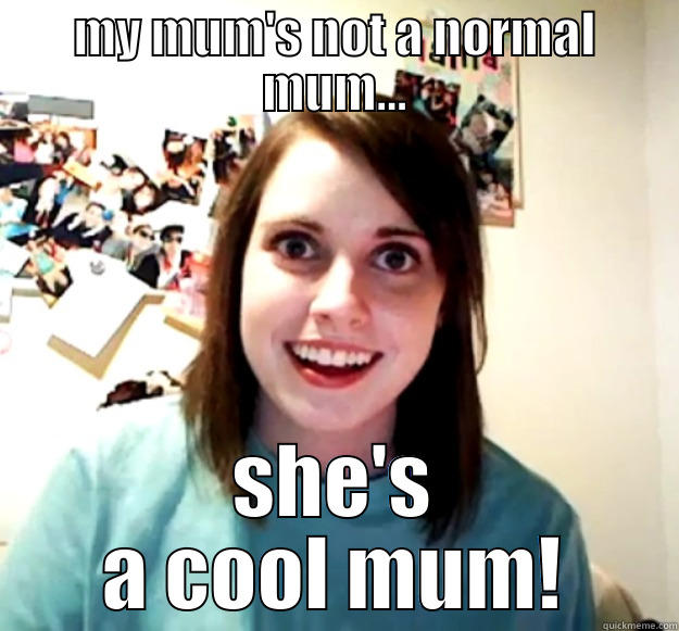 MY MUM'S NOT A NORMAL MUM... SHE'S A COOL MUM! Overly Attached Girlfriend