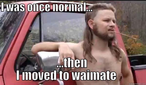 I WAS ONCE NORMAL...                           ...THEN I MOVED TO WAIMATE      Almost Politically Correct Redneck