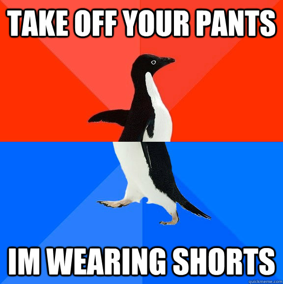 Take off Your Pants Im wearing shorts  Socially Awesome Awkward Penguin