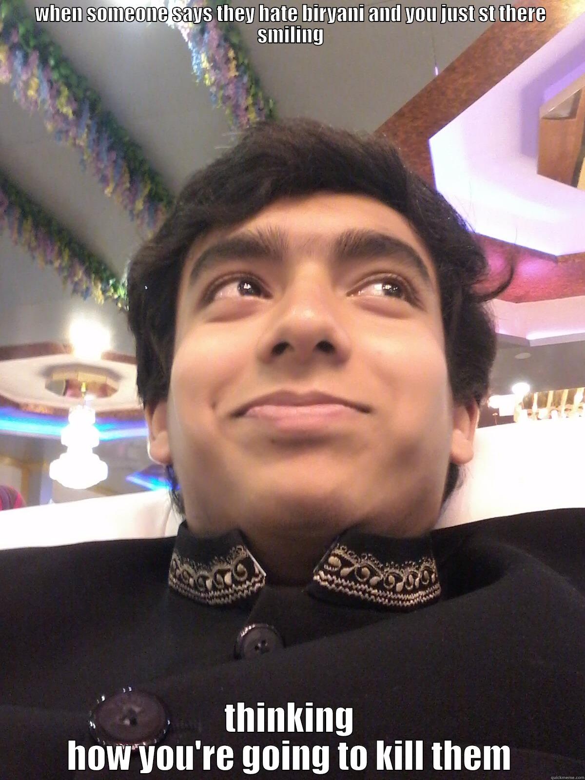 WHEN SOMEONE SAYS THEY HATE BIRYANI AND YOU JUST ST THERE SMILING THINKING HOW YOU'RE GOING TO KILL THEM Misc