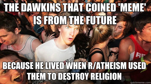 The dawkins that coined 'meme' is from the future because he lived when r/atheism used them to destroy religion  Sudden Clarity Clarence