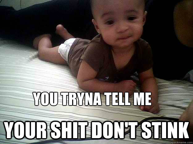 You tryna tell me Your shit don't stink  