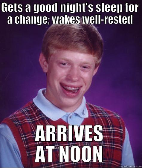 I just can't win - GETS A GOOD NIGHT'S SLEEP FOR A CHANGE; WAKES WELL-RESTED ARRIVES AT NOON Bad Luck Brian