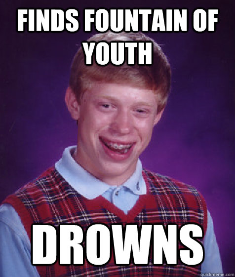 Finds fountain of youth drowns  Bad Luck Brian
