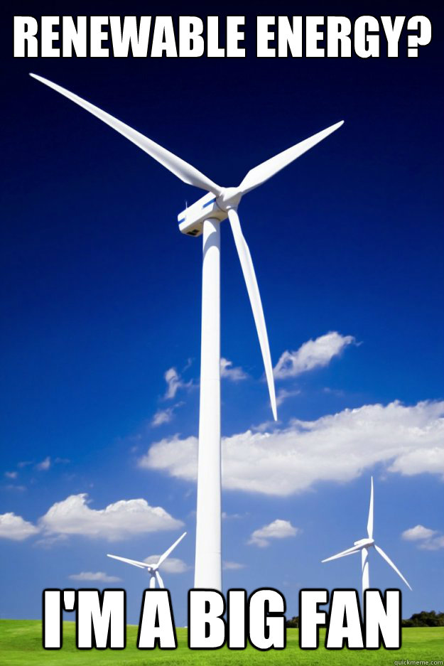 Renewable Energy? I'm a Big Fan - Renewable Energy? I'm a Big Fan  Wind Turbine