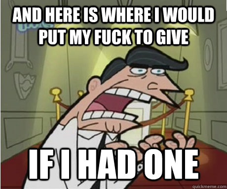 and here is where i would put my fuck to give if i had one  if i had one aka timmys dad
