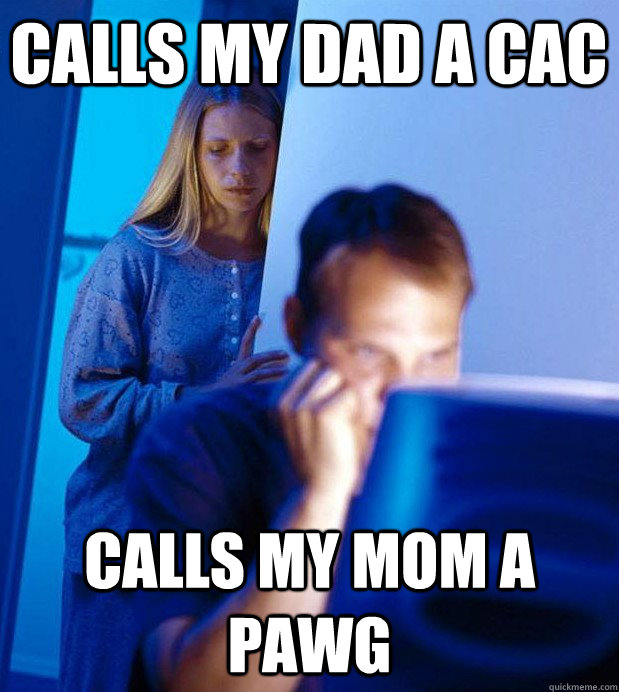 Calls my dad a CAC Calls my mom a PAWG - Calls my dad a CAC Calls my mom a PAWG  Internet Husband