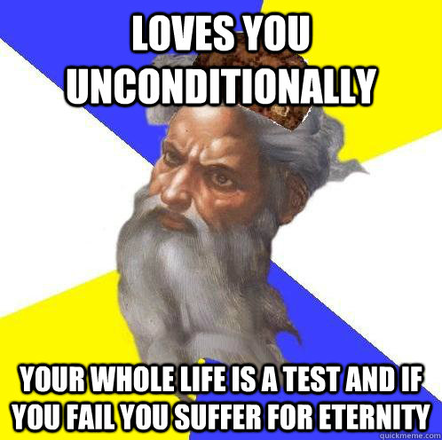 Loves you unconditionally Your whole life is a test and if you fail you suffer for eternity - Loves you unconditionally Your whole life is a test and if you fail you suffer for eternity  Scumbag God