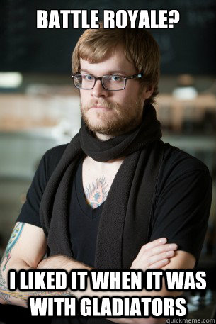 Battle royale? I liked it when it was with gladiators  Hipster Barista