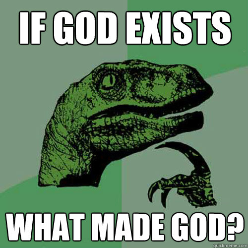 If God exists what made god?   Philosoraptor