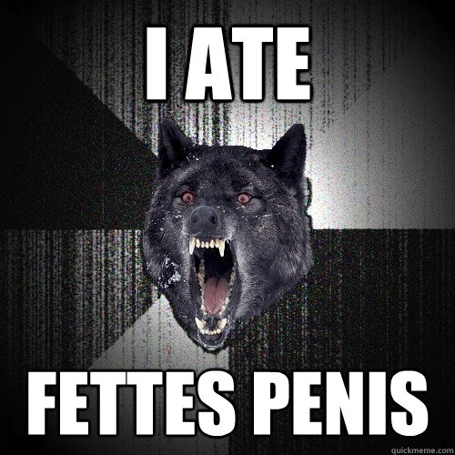 I ATE FETTES PENIS  Insanity Wolf