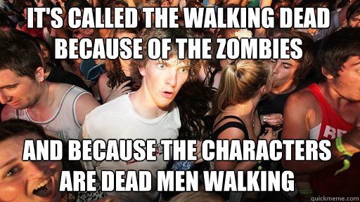 it's called the walking dead because of the zombies and because the characters are dead men walking  Sudden Clarity Clarence