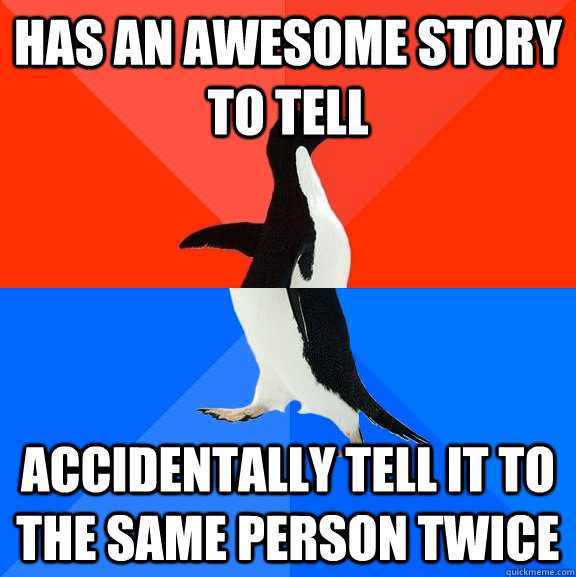 has an awesome story to tell accidentally tell it to the same person twice  Socially Awesome Awkward Penguin