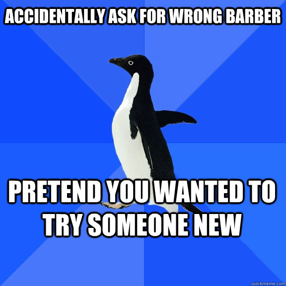 Accidentally ask for wrong barber Pretend you wanted to try someone new    Socially Awkward Penguin