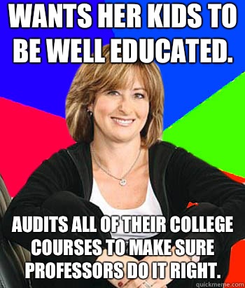 Wants her kids to be well educated.  Audits all of their college courses to make sure professors do it right.   Sheltering Suburban Mom