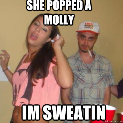 She popped a molly Im sweatin  - She popped a molly Im sweatin   Misc