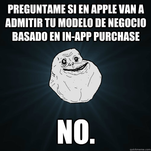 Preguntame si en Apple van a admitir tu modelo de negocio basado en In-App purchase NO.  Forever Alone
