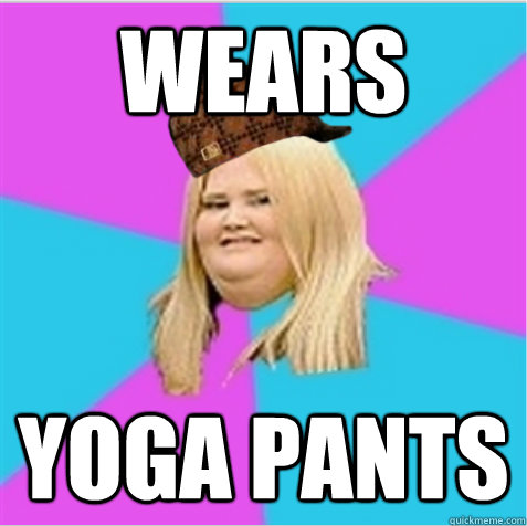 wears yoga pants - wears yoga pants  scumbag fat girl