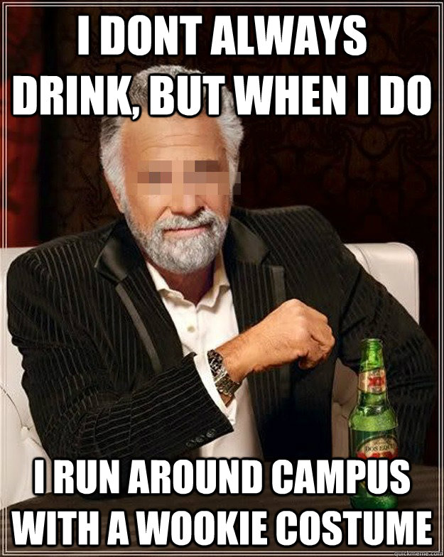 I dont always drink, but when I do i run around campus with a wookie costume  