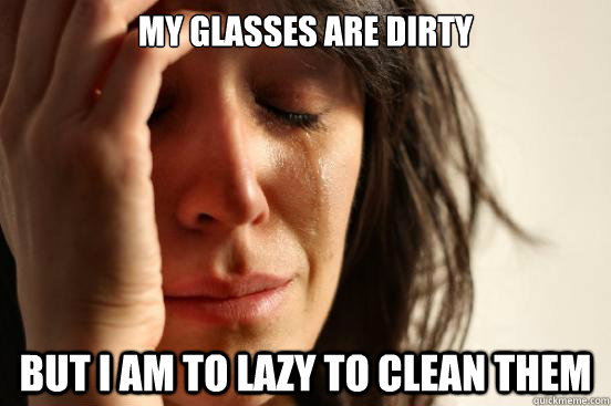 my glasses are dirty but i am to lazy to clean them - my glasses are dirty but i am to lazy to clean them  First World Problems