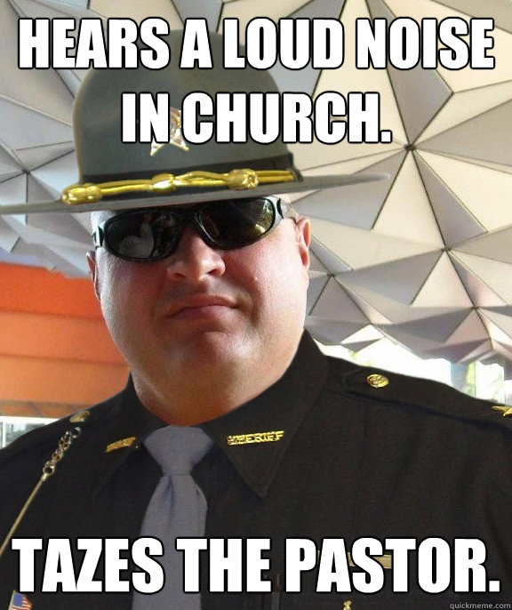 Hears a loud noise in church. Tazes the pastor.  Scumbag sheriff
