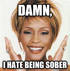 Damn, I hate being sober  