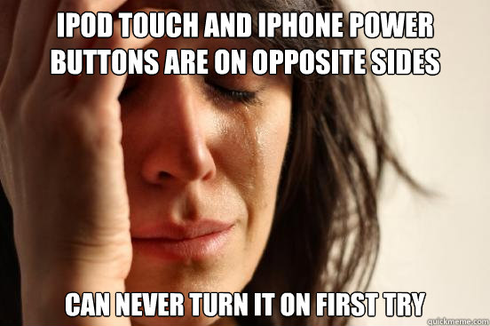 iPod Touch and iPhone power buttons are on opposite sides can never turn it on first try  First World Problems
