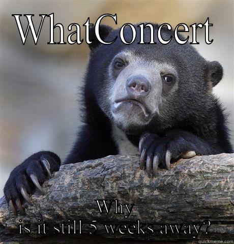 WHATCONCERT WHY IS IT STILL 5 WEEKS AWAY? Confession Bear