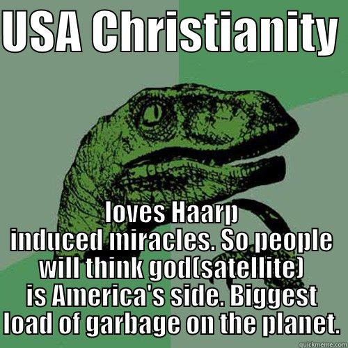 USA CHRISTIANITY  LOVES HAARP INDUCED MIRACLES. SO PEOPLE WILL THINK GOD(SATELLITE) IS AMERICA'S SIDE. BIGGEST LOAD OF GARBAGE ON THE PLANET. Philosoraptor