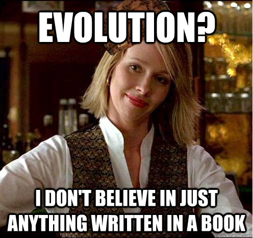 Evolution? I don't believe in just anything written in a book - Evolution? I don't believe in just anything written in a book  Scumbag Christian Girl