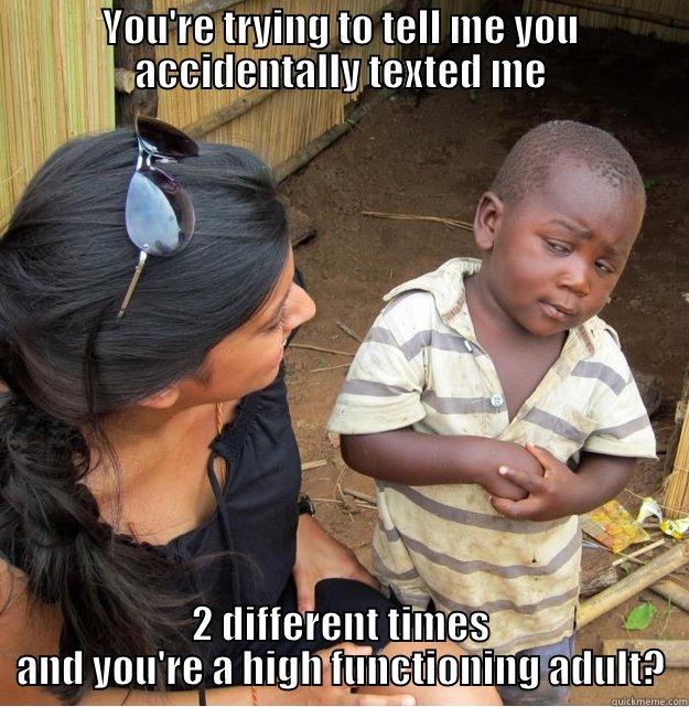 skeptical squeaks kid - YOU'RE TRYING TO TELL ME YOU ACCIDENTALLY TEXTED ME 2 DIFFERENT TIMES AND YOU'RE A HIGH FUNCTIONING ADULT? Skeptical Third World Kid