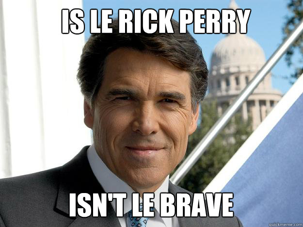 Is le Rick Perry Isn't le brave  Rick perry