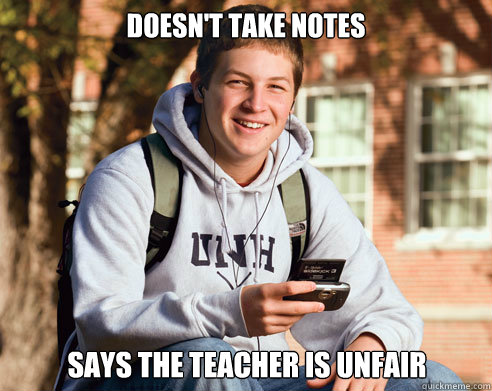 doesn't take notes says the teacher is unfair  College Freshman
