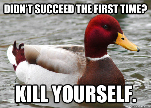 Didn't succeed the first time?  Kill yourself.  Malicious Advice Mallard