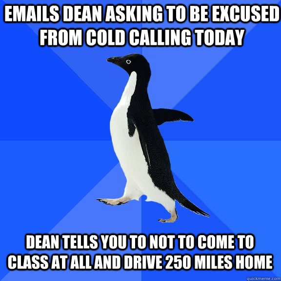 Emails Dean Asking To Be Excused From Cold Calling Today Tells Emails Dean Asking To Be Excused From Cold Calling Today Tells You Not Come Cl At All And Drive 250 Miles Home
