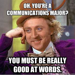 Oh, you're a communications major? You must be really good at words. - Oh, you're a communications major? You must be really good at words.  Willy Wonka Meme