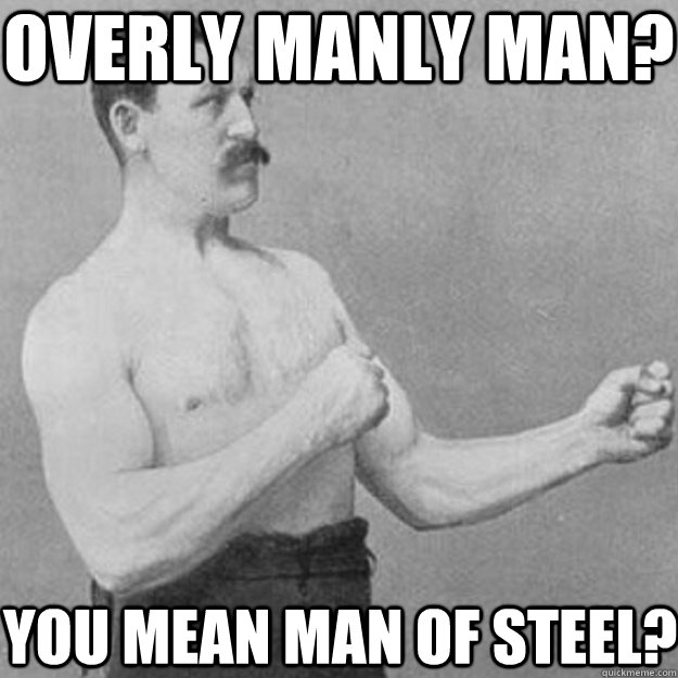 Overly Manly Man? You mean Man of steel?  overly manly man