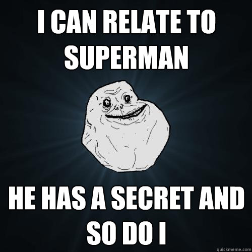 i can relate to superman he has a secret and so do i  Forever Alone