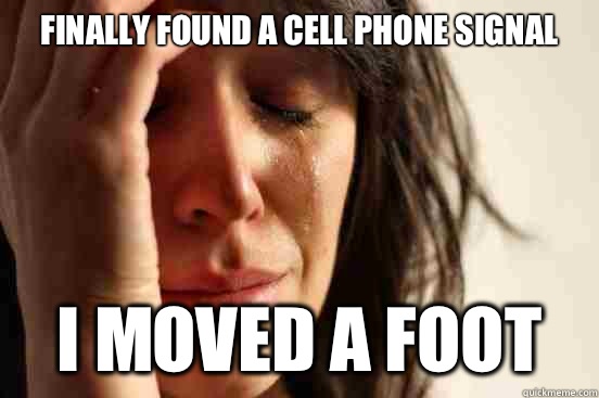 Finally found a cell phone signal I moved a foot  First World Problems
