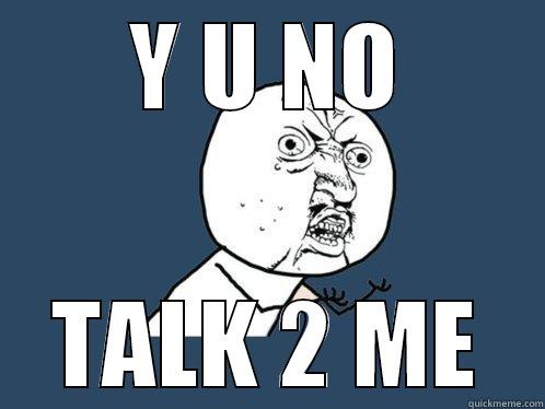 Y U NO TALK 2 ME Y U No