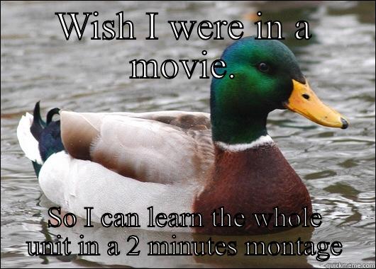 WISH I WERE IN A MOVIE. SO I CAN LEARN THE WHOLE UNIT IN A 2 MINUTES MONTAGE Actual Advice Mallard