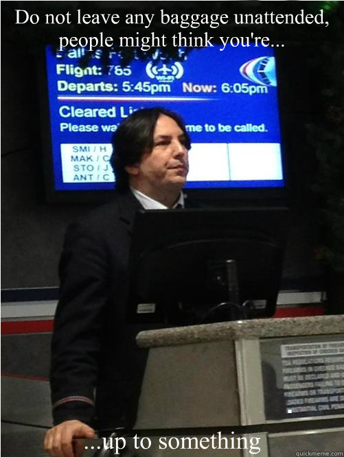 Do not leave any baggage unattended, people might think you're... ...up to something - Do not leave any baggage unattended, people might think you're... ...up to something  Air Snape