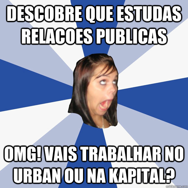 Descobre que estudas relacoes publicas OMG! Vais trabalhar no urban ou na kapital? - Descobre que estudas relacoes publicas OMG! Vais trabalhar no urban ou na kapital?  Annoying Facebook Girl