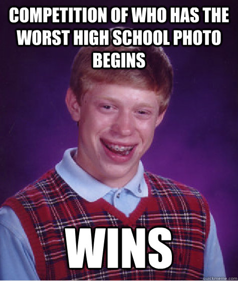 Competition of who has the worst high school photo begins Wins - Competition of who has the worst high school photo begins Wins  Bad Luck Brian