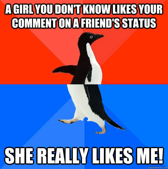 A girl you don't know likes your comment on a friend's status she really likes me!  Socially Awesome Awkward Penguin