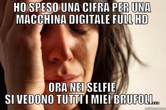 HO SPESO UNA CIFRA PER UNA MACCHINA DIGITALE FULL HD ORA NEI SELFIE SI VEDONO TUTTI I MIEI BRUFOLI... First World Problems