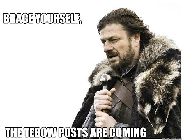 Brace yourself, 







 the tebow posts are coming  Imminent Ned