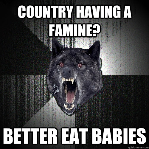 Country having a famine? better eat babies  Insanity Wolf