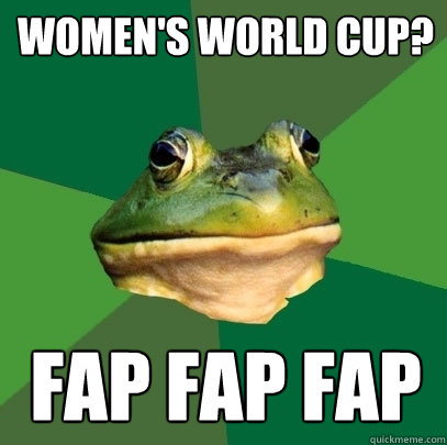 Women's World Cup? FAP FAP FAP  Foul Bachelor Frog