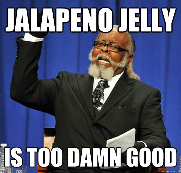 Jalapeno jelly Is too damn good  Jimmy McMillan